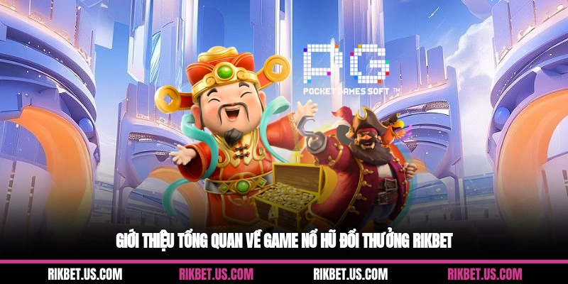 Giới thiệu tổng quan về game nổ hũ đổi thưởng Rikbet