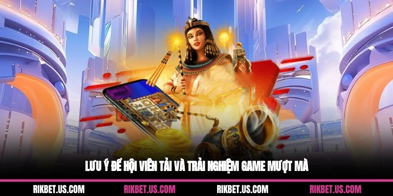 Lưu ý để hội viên tải và trải nghiệm game mượt mà