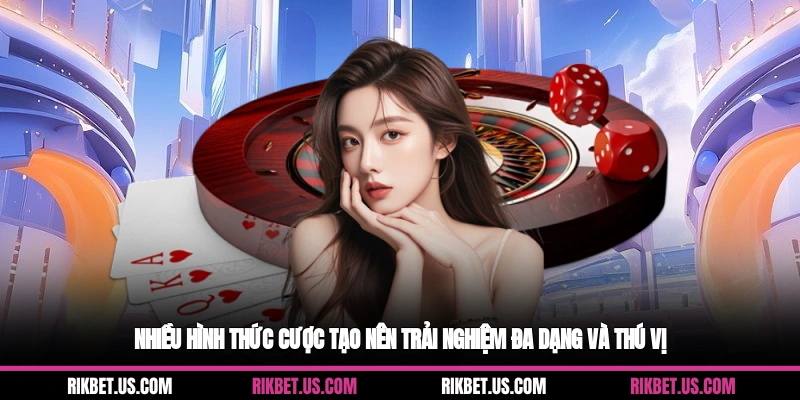 Nhiều hình thức cược tạo nên trải nghiệm đa dạng và thú vị