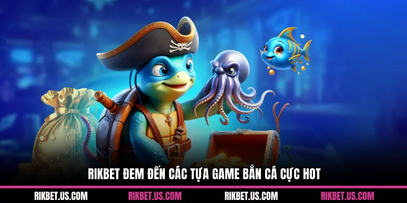 Rikbet đem đến các tựa game bắn cá cực hot