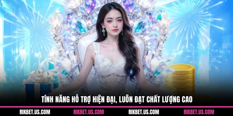 Tính năng hỗ trợ hiện đại, luôn đạt chất lượng cao