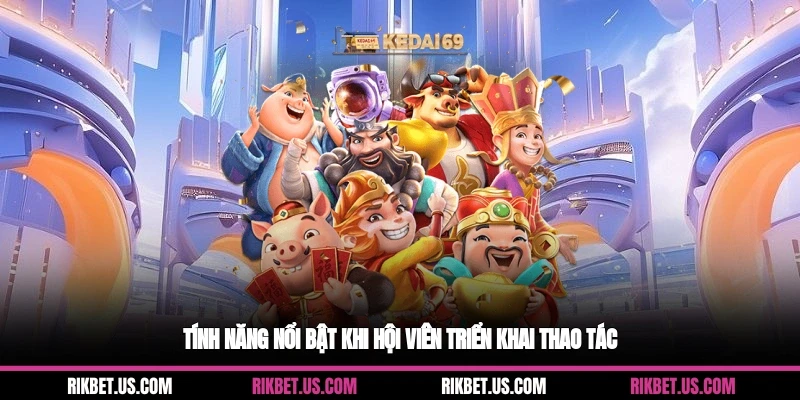 Tính năng nổi bật khi hội viên triển khai thao tác