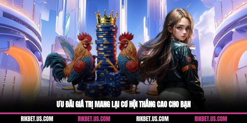 Ưu đãi giá trị mang lại cơ hội thắng cao cho bạn